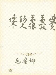 坏的弟弟嫂子一个人很寂寞吧