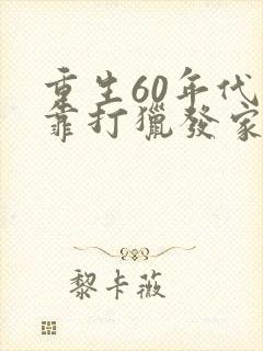 重生60年代我靠打猎发家致富