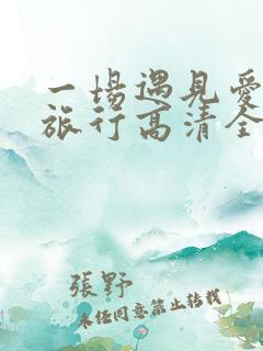 一场遇见爱情的旅行高清全集
