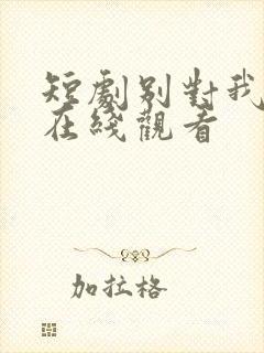 短剧别对我心动在线观看