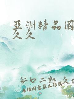 亚洲精品国产久久久