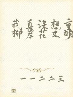 我真没想重生啊柳岸花又明小说全文