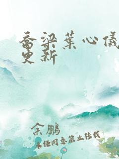 乔梁叶心仪最新更新