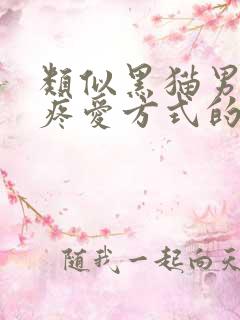 类似黑猫男友的疼爱方式的漫画