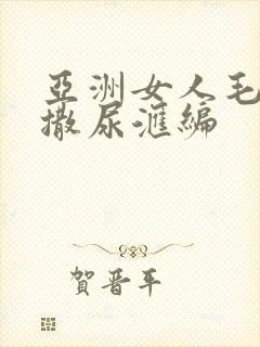 亚洲女人毛茸茸撒尿汇编