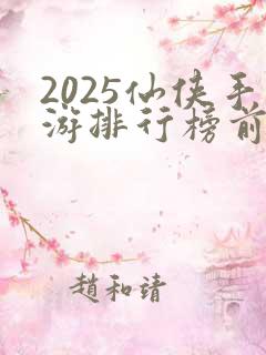 2025仙侠手游排行榜前十名
