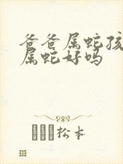 爸爸属蛇孩子也属蛇好吗