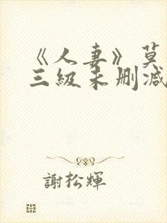 《人妻》莫妮卡三级未删减版在线