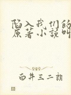 陷入我们的热恋原著小说叫什么