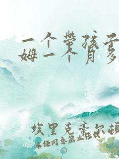 一个带孩子的保姆一个月多少钱