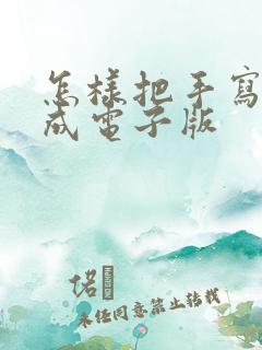 怎样把手写稿转成电子版