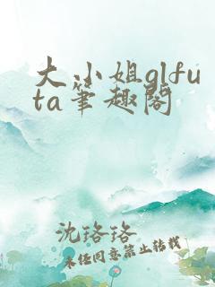 大小姐glfuta笔趣阁