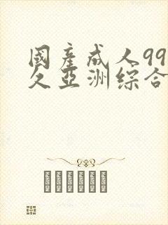国产成人99久久亚洲综合
