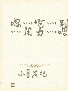 嗯灬啊灬别停啊灬用力灬嗯灬