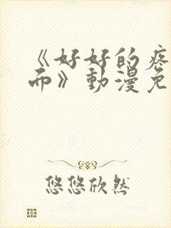 《好好的疼爱里面》动漫免费观看全集