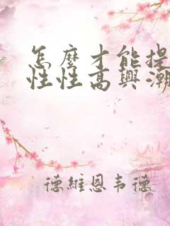 怎么才能提高女性性高兴潮
