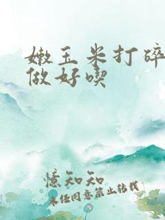 嫩玉米打碎怎么做好吃