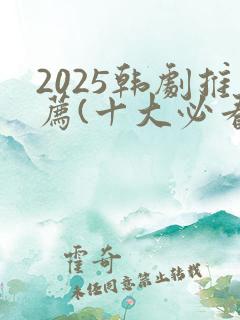 2025韩剧推荐(十大必看韩剧排行榜)