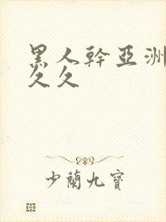 黑人干亚洲女人久久