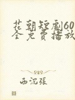 花朝短剧60集全免费播放