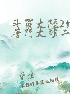 斗罗大陆2绝世唐门大明二明 斗罗大陆2绝世唐门大明二明
