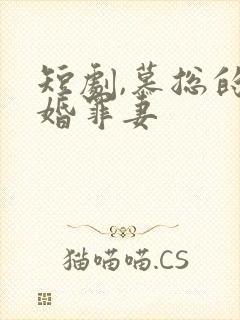 短剧,慕总的隐婚罪妻