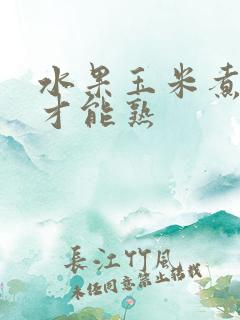 水果玉米煮多久才能熟