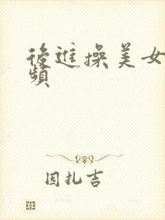 后进操美女逼视频