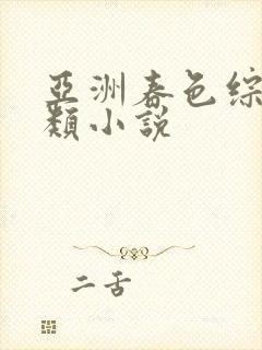 亚洲春色综合另类小说