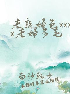 老熟妇色xxxx老妇多毛