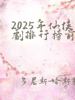 2025年仙侠剧排行榜前十名