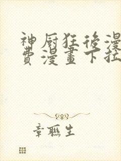 神厨狂后漫画免费漫画下拉式