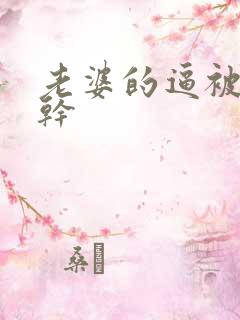 老婆的逼被别人干