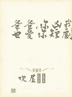 爸爸,你凶我我也爱你短剧电视剧