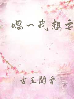 嗯～我想要