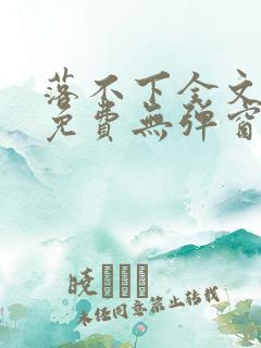 落不下全文阅读免费无弹窗小说 落不下全文阅读免费无弹窗小说