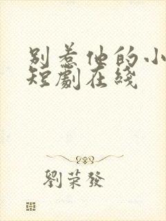 别惹他的小可怜短剧在线 别惹他的小可怜短剧在线