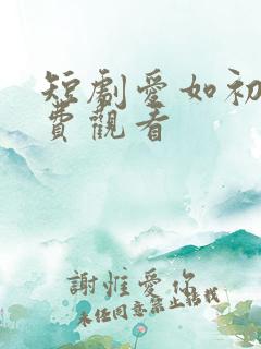 短剧爱如初见免费观看