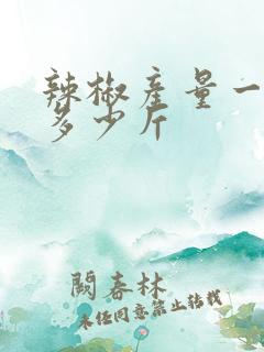 辣椒产量一亩有多少斤