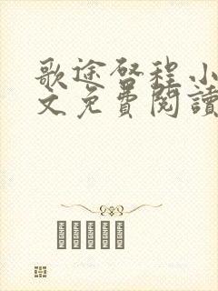 歌途启程小说全文免费阅读无弹窗