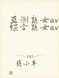 亚洲熟女av和综合熟女av