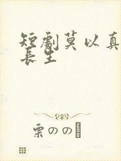 短剧莫以真情祭长生