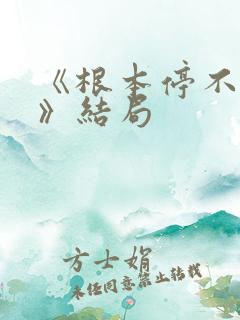 《根本停不下来》结局