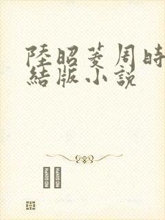 陆昭菱周时阅完结版小说
