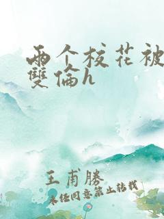 两个校花被校长双伦h