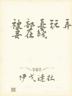 被部长玩弄的人妻在线