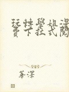 玩转学姐漫画免费下拉式阅读