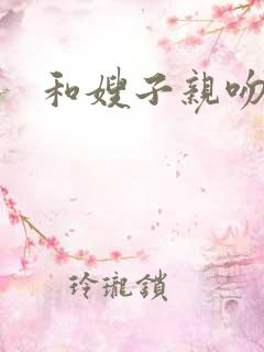 和嫂子亲吻视频