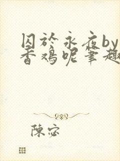 囚于永夜by麦香鸡呢笔趣阁全文免费阅读