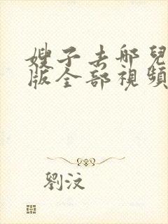 嫂子去哪儿了原版全部视频